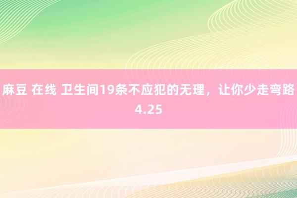 麻豆 在线 卫生间19条不应犯的无理，让你少走弯路4.25