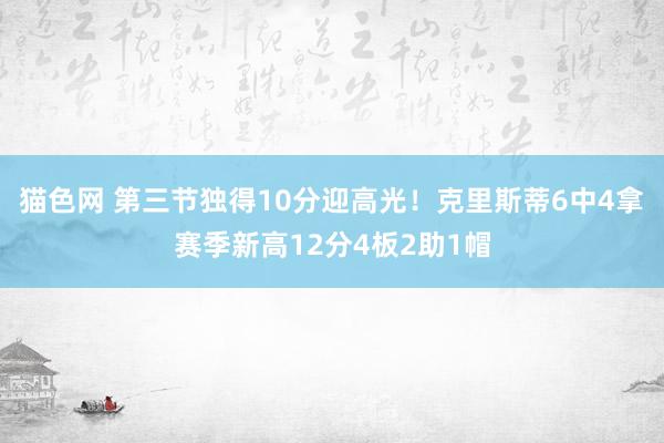 猫色网 第三节独得10分迎高光！克里斯蒂6中4拿赛季新高12分4板2助1帽