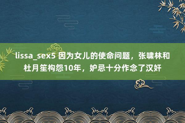 lissa_sex5 因为女儿的使命问题，张啸林和杜月笙构怨10年，妒忌十分作念了汉奸