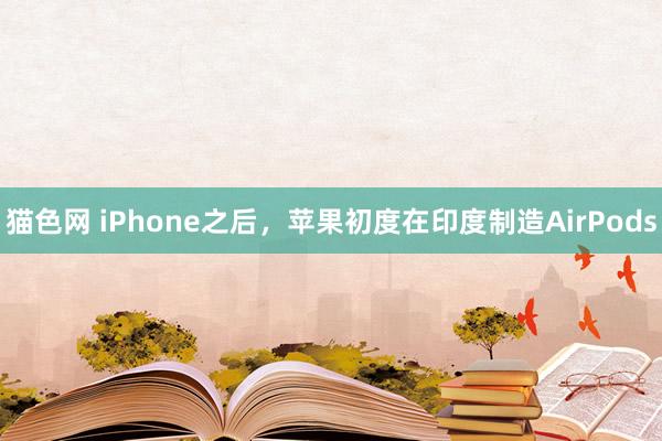 猫色网 iPhone之后，苹果初度在印度制造AirPods