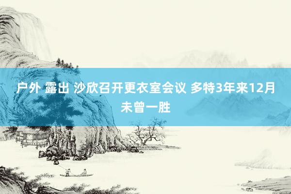 户外 露出 沙欣召开更衣室会议 多特3年来12月未曾一胜