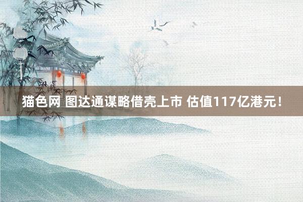 猫色网 图达通谋略借壳上市 估值117亿港元！