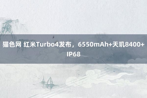 猫色网 红米Turbo4发布，6550mAh+天玑8400+IP68