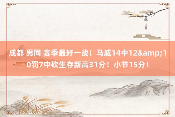 成都 男同 赛季最好一战！马威14中12&10罚7中砍生存新高31分！小节15分！