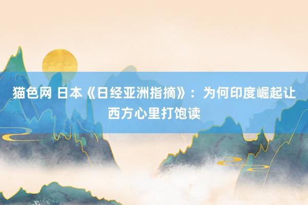 猫色网 日本《日经亚洲指摘》：为何印度崛起让西方心里打饱读
